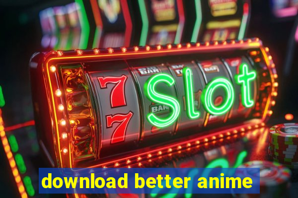 download better anime